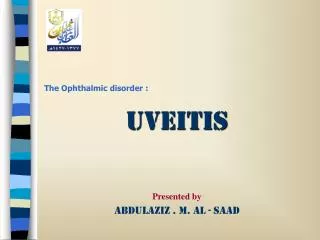 The Ophthalmic disorder : Uveitis Presented by Abdulaziz . M. Al - Saad