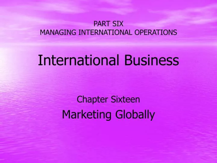 part six managing international operations international business