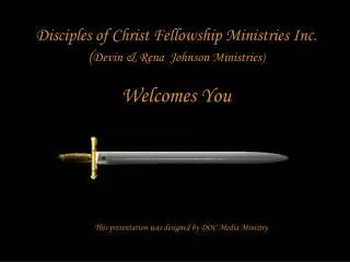 Disciples of Christ Fellowship Ministries Inc. ( Devin &amp; Rena Johnson Ministries) Welcomes You This presentation wa