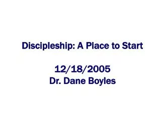 Discipleship: A Place to Start 12/18/2005 Dr. Dane Boyles