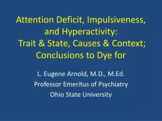 Attention Deficit, Impulsiveness, and Hyperactivity: Trait &amp; State, Causes &amp; Context; Conclusions to Dye for