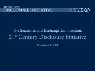 The Securities and Exchange Commission: 21 st Century Disclosure Initiative September 9, 2008