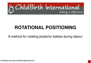 ROTATIONAL POSITIONING A method for rotating posterior babies during labour