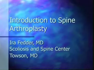 Introduction to Spine Arthroplasty Ira Fedder, MD Scoliosis and Spine Center Towson, MD