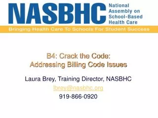 B4: Crack the Code: Addressing Billing Code Issues Laura Brey, Training Director, NASBHC lbrey@nasbhc 919-866-0920