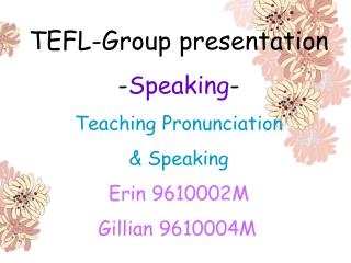TEFL-Group presentation - Speaking - Teaching Pronunciation &amp; Speaking Erin 9610002M Gillian 9610004M
