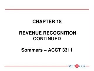 Chapter 18 REVENUE RECOGNITION CONTINUED Sommers – ACCT 3311