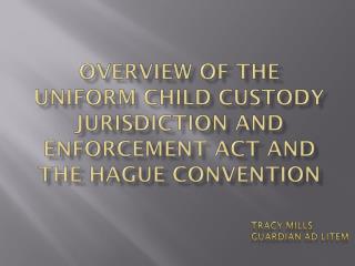 Overview of the Uniform Child Custody Jurisdiction and Enforcement ACT and THE Hague Convention
