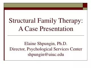 Structural Family Therapy: A Case Presentation Elaine Shpungin, Ph.D. Director, Psychological Services Center shpungin@u
