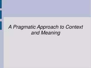 A Pragmatic Approach to Context and Meaning