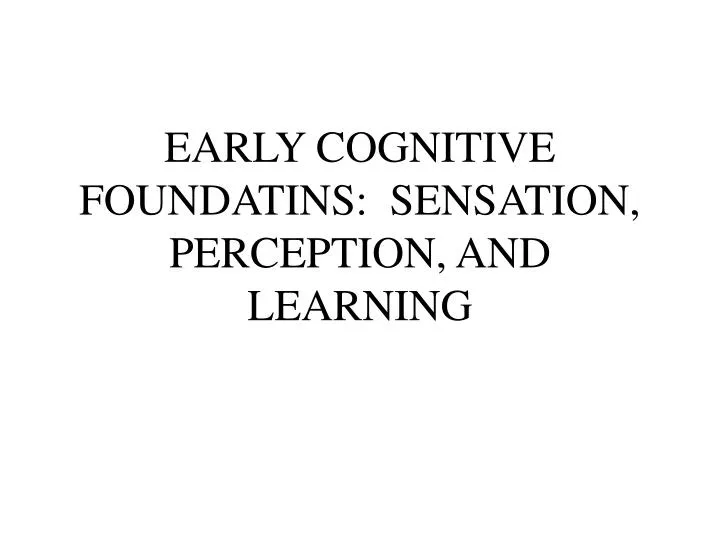 early cognitive foundatins sensation perception and learning