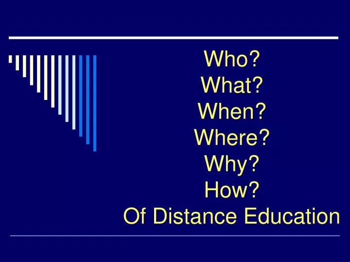 who what when where why how of distance education