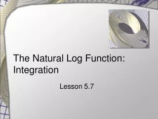 The Natural Log Function: Integration