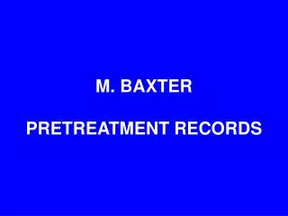 M. BAXTER PRETREATMENT RECORDS