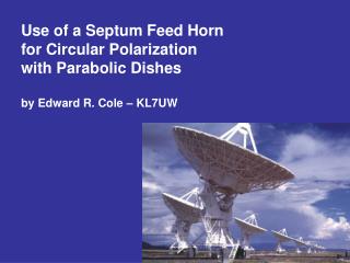 Use of a Septum Feed Horn for Circular Polarization with Parabolic Dishes by Edward R. Cole – KL7UW