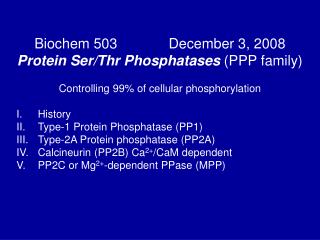 Biochem 503 December 3, 2008 Protein Ser/Thr Phosphatases (PPP family) Controlling 99% of cellular phosphor
