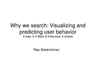 Why we search: Visualizing and predicting user behavior E Adar, D S Weld, B N Bershad, S Gribble