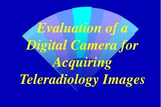 Evaluation of a Digital Camera for Acquiring Teleradiology Images
