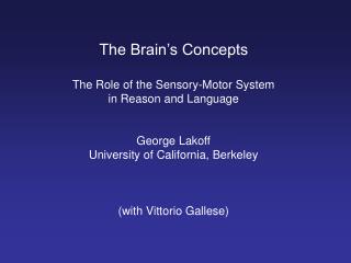 The Brain’s Concepts The Role of the Sensory-Motor System in Reason and Language George Lakoff University of California