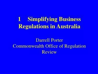 1	Simplifying Business Regulations in Australia Darrell Porter Commonwealth Office of Regulation Review