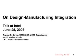 On Design-Manufacturing Integration Talk at Intel June 25, 2003 Andrew B. Kahng, UCSD CSE &amp; ECE Departments email: a