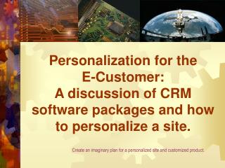 Personalization for the E-Customer: A discussion of CRM software packages and how to personalize a site.