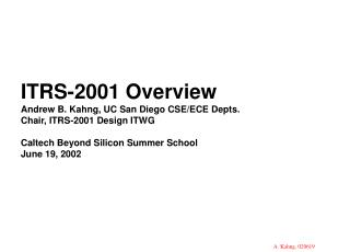 ITRS-2001 Overview Andrew B. Kahng, UC San Diego CSE/ECE Depts. Chair, ITRS-2001 Design ITWG Caltech Beyond Silicon Sum