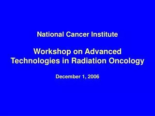 National Cancer Institute Workshop on Advanced Technologies in Radiation Oncology December 1, 2006