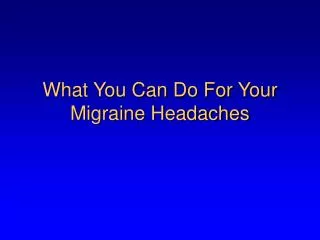 What You Can Do For Your Migraine Headaches
