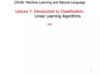 CS546: Machine Learning and Natural Language Lecture 7: Introduction to Classification: Linear Learning Algorithms 2009