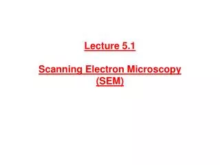 Lecture 5.1 Scanning Electron Microscopy (SEM)
