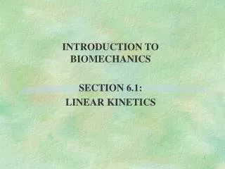 INTRODUCTION TO BIOMECHANICS SECTION 6.1: LINEAR KINETICS