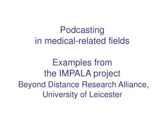 Podcasting in medical-related fields Examples from the IMPALA project Beyond Distance Research Alliance, University o