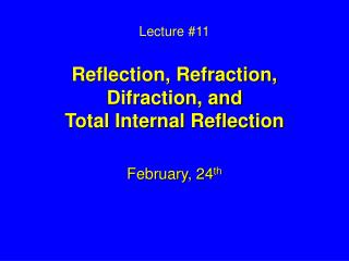 Lecture #11 Reflection, Refraction, Difraction, and Total Internal Reflection