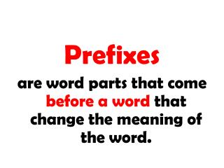 Prefixes are word parts that come before a word that change the meaning of the word.