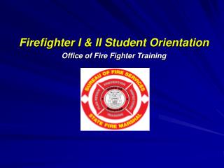 Firefighter I &amp; II Student Orientation Office of Fire Fighter Training