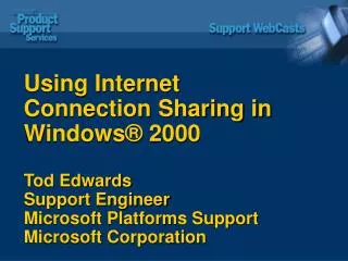 Using Internet Connection Sharing in Windows® 2000 Tod Edwards Support Engineer Microsoft Platforms Support Microsoft Co