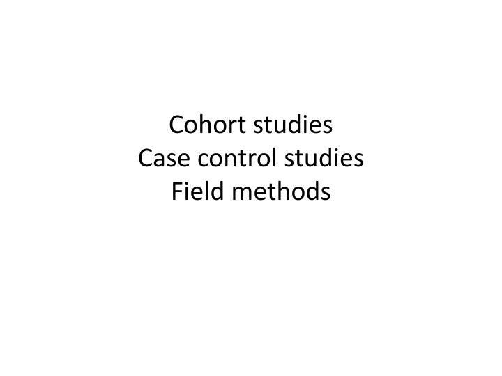 cohort studies case control studies field methods