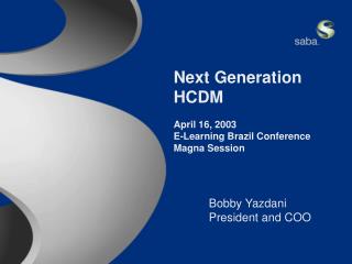 Next Generation HCDM April 16, 2003 E-Learning Brazil Conference Magna Session 	Bobby Yazdani 	President and COO