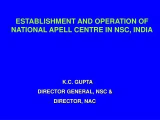 ESTABLISHMENT AND OPERATION OF NATIONAL APELL CENTRE IN NSC, INDIA K.C. GUPTA 		DIRECTOR GENERAL, NSC &amp; 			DIRECTOR,