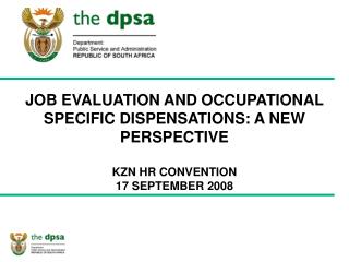JOB EVALUATION AND OCCUPATIONAL SPECIFIC DISPENSATIONS: A NEW PERSPECTIVE KZN HR CONVENTION 17 SEPTEMBER 2008