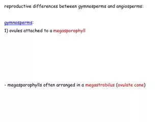 reproductive differences between gymnosperms and angiosperms: gymnosperms : 1) ovules attached to a	 megasporophyll