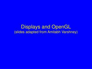 Displays and OpenGL (slides adapted from Amitabh Varshney)