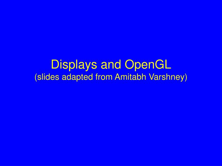 displays and opengl slides adapted from amitabh varshney