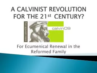 A CALVINIST REVOLUTION FOR THE 21 st 	 CENTURY?