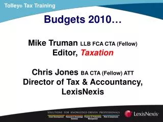 Budgets 2010 … Mike Truman LLB FCA CTA (Fellow) Editor, Taxation Chris Jones BA CTA (Fellow) ATT Director of Tax &amp