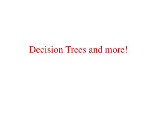 Decision Trees and more!