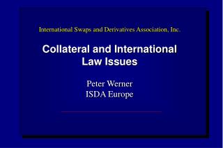 International Swaps and Derivatives Association, Inc. Collateral and International Law Issues Peter Werner ISDA Europe