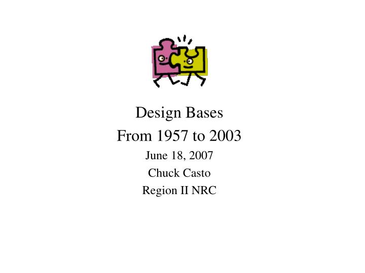 design bases from 1957 to 2003 june 18 2007 chuck casto region ii nrc