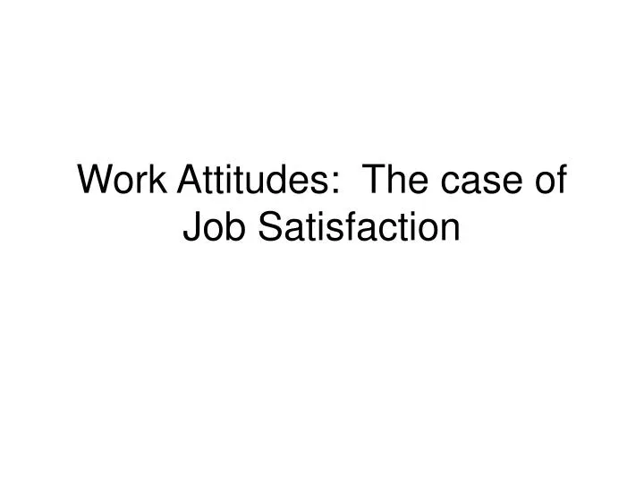work attitudes the case of job satisfaction